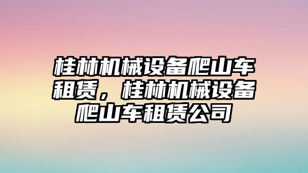 桂林機械設備爬山車租賃，桂林機械設備爬山車租賃公司