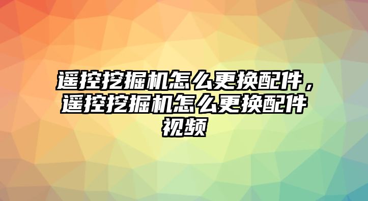 遙控挖掘機怎么更換配件，遙控挖掘機怎么更換配件視頻