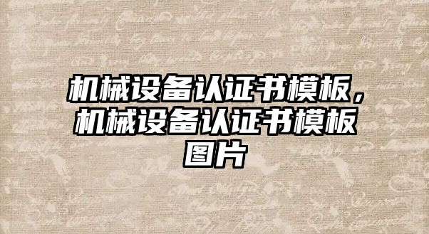 機(jī)械設(shè)備認(rèn)證書模板，機(jī)械設(shè)備認(rèn)證書模板圖片