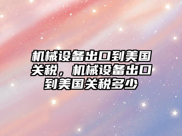 機械設(shè)備出口到美國關(guān)稅，機械設(shè)備出口到美國關(guān)稅多少