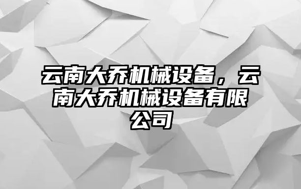 云南大喬機械設備，云南大喬機械設備有限公司