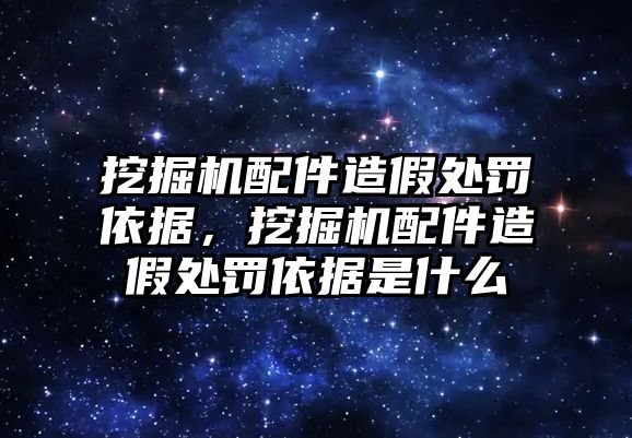 挖掘機配件造假處罰依據，挖掘機配件造假處罰依據是什么