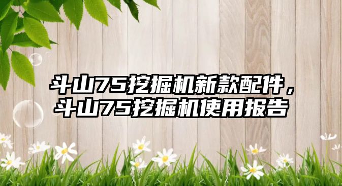 斗山75挖掘機新款配件，斗山75挖掘機使用報告