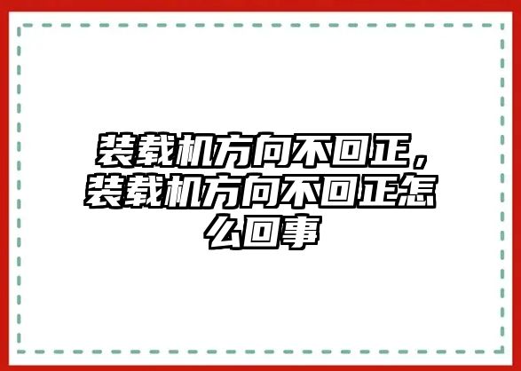 裝載機方向不回正，裝載機方向不回正怎么回事