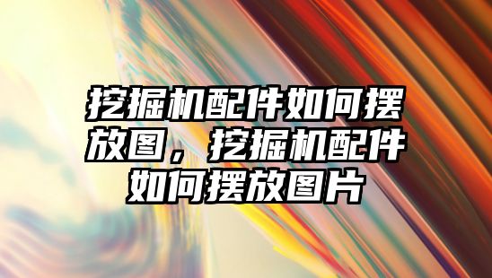 挖掘機配件如何擺放圖，挖掘機配件如何擺放圖片