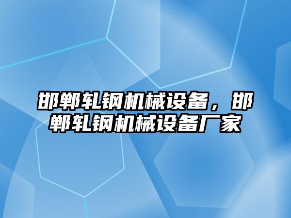 邯鄲軋鋼機械設備，邯鄲軋鋼機械設備廠家