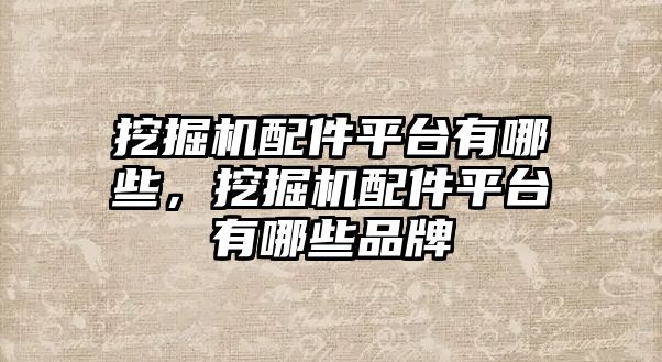 挖掘機配件平臺有哪些，挖掘機配件平臺有哪些品牌