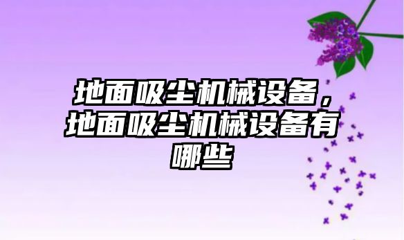 地面吸塵機械設(shè)備，地面吸塵機械設(shè)備有哪些