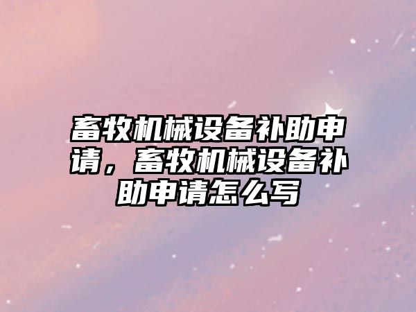 畜牧機械設(shè)備補助申請，畜牧機械設(shè)備補助申請怎么寫