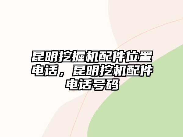 昆明挖掘機配件位置電話，昆明挖機配件電話號碼