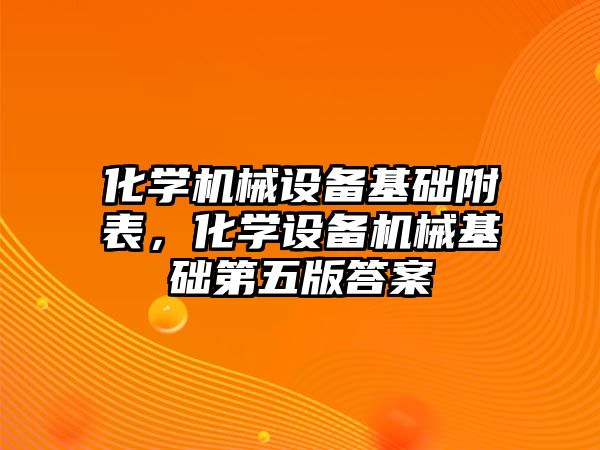 化學機械設備基礎附表，化學設備機械基礎第五版答案