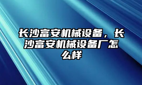 長沙富安機械設備，長沙富安機械設備廠怎么樣