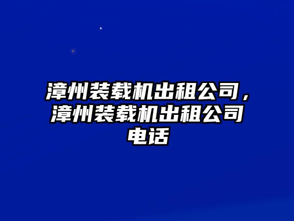 漳州裝載機出租公司，漳州裝載機出租公司電話