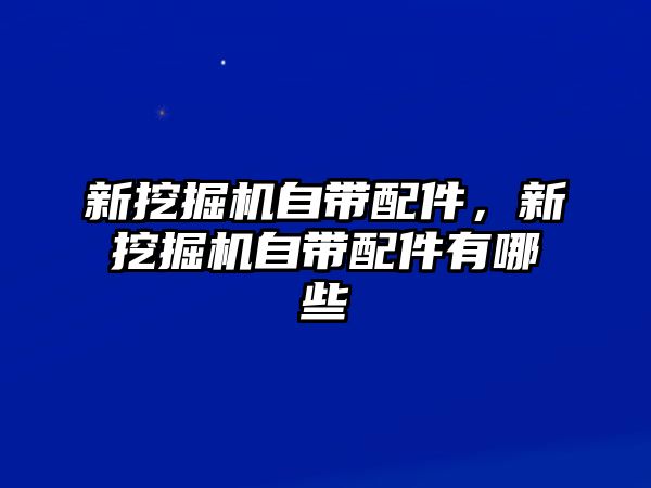 新挖掘機自帶配件，新挖掘機自帶配件有哪些