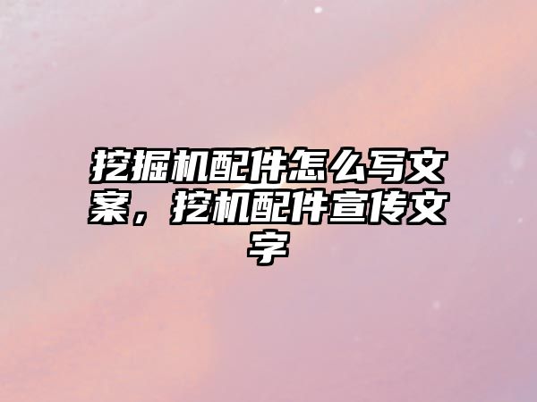 挖掘機配件怎么寫文案，挖機配件宣傳文字