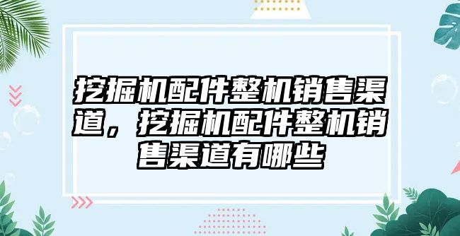 挖掘機配件整機銷售渠道，挖掘機配件整機銷售渠道有哪些