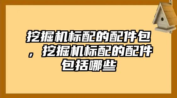 挖掘機標配的配件包，挖掘機標配的配件包括哪些