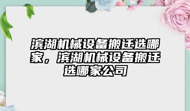 濱湖機(jī)械設(shè)備搬遷選哪家，濱湖機(jī)械設(shè)備搬遷選哪家公司