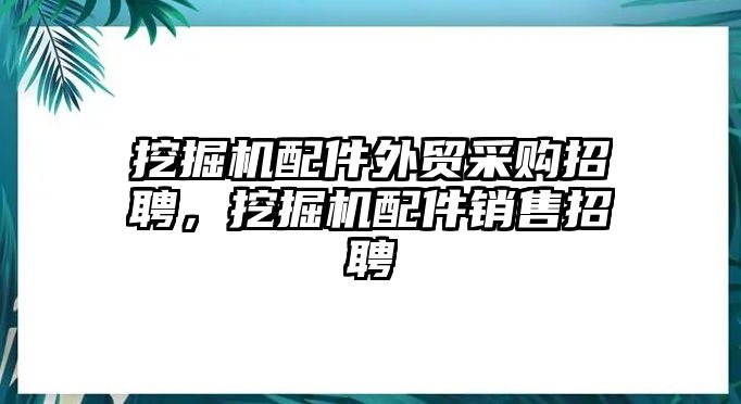 挖掘機配件外貿采購招聘，挖掘機配件銷售招聘