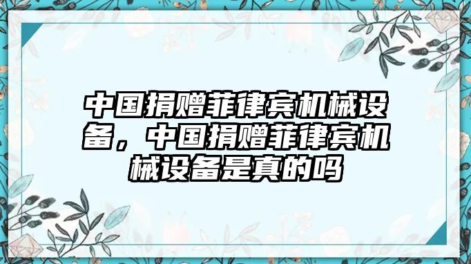 中國捐贈(zèng)菲律賓機(jī)械設(shè)備，中國捐贈(zèng)菲律賓機(jī)械設(shè)備是真的嗎