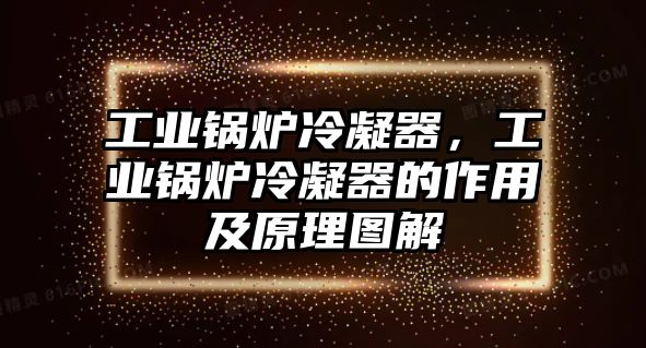 工業(yè)鍋爐冷凝器，工業(yè)鍋爐冷凝器的作用及原理圖解