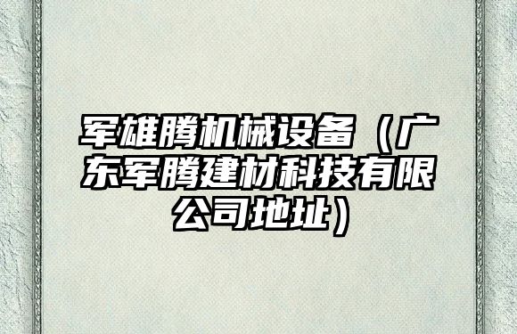 軍雄騰機械設備（廣東軍騰建材科技有限公司地址）