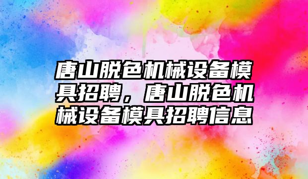 唐山脫色機械設備模具招聘，唐山脫色機械設備模具招聘信息