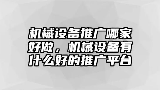 機(jī)械設(shè)備推廣哪家好做，機(jī)械設(shè)備有什么好的推廣平臺