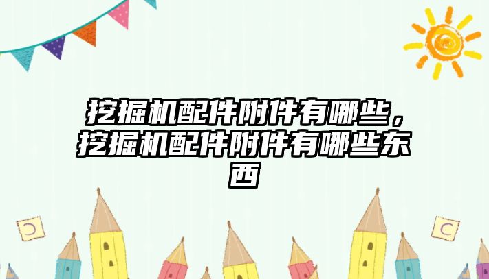 挖掘機配件附件有哪些，挖掘機配件附件有哪些東西