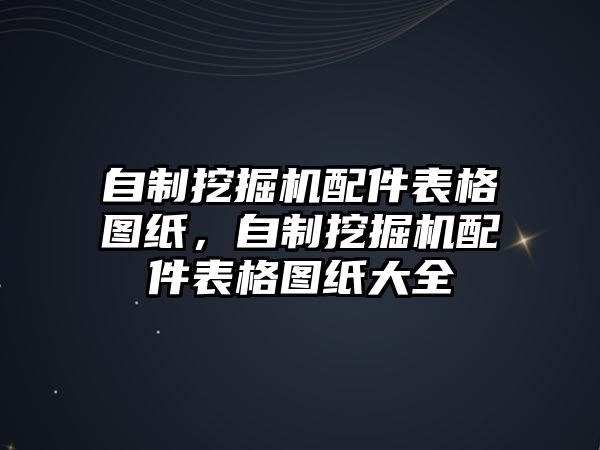 自制挖掘機配件表格圖紙，自制挖掘機配件表格圖紙大全