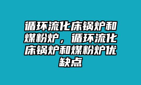 循環流化床鍋爐和煤粉爐，循環流化床鍋爐和煤粉爐優缺點