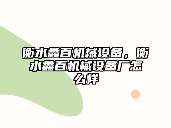 衡水鑫百機械設(shè)備，衡水鑫百機械設(shè)備廠怎么樣