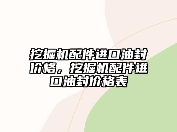 挖掘機配件進(jìn)口油封價格，挖掘機配件進(jìn)口油封價格表