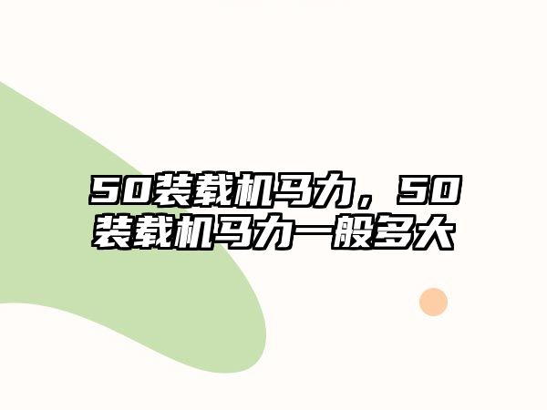 50裝載機馬力，50裝載機馬力一般多大