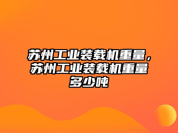 蘇州工業裝載機重量，蘇州工業裝載機重量多少噸