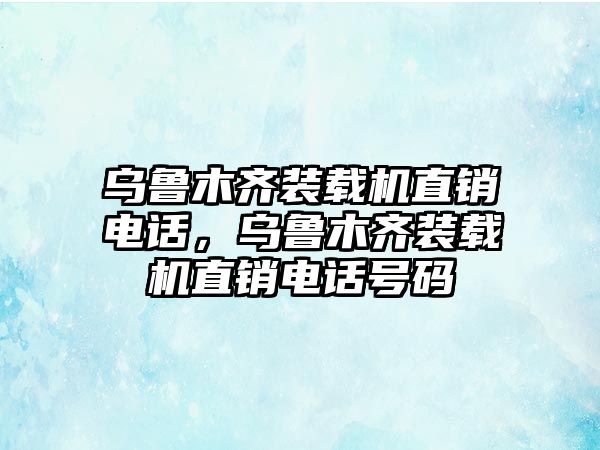 烏魯木齊裝載機直銷電話，烏魯木齊裝載機直銷電話號碼