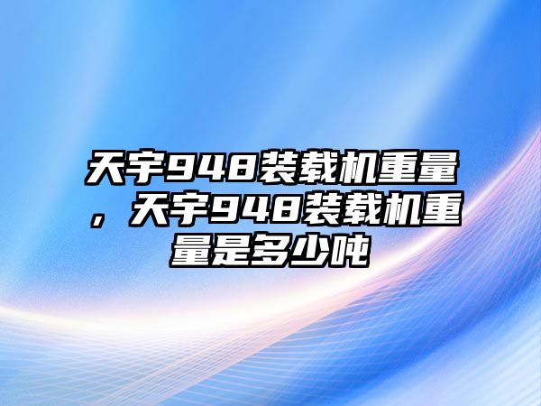 天宇948裝載機(jī)重量，天宇948裝載機(jī)重量是多少?lài)?/>	
								</i>
								<p class=