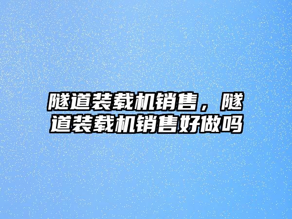 隧道裝載機銷售，隧道裝載機銷售好做嗎