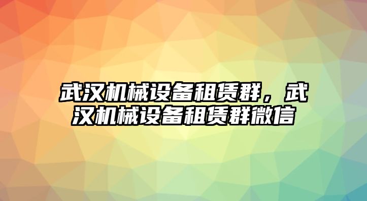 武漢機械設備租賃群，武漢機械設備租賃群微信