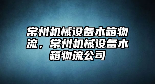 常州機(jī)械設(shè)備木箱物流，常州機(jī)械設(shè)備木箱物流公司