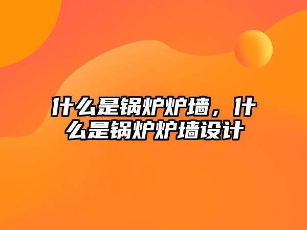 什么是鍋爐爐墻，什么是鍋爐爐墻設計