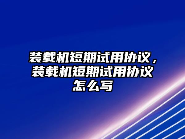 裝載機短期試用協議，裝載機短期試用協議怎么寫