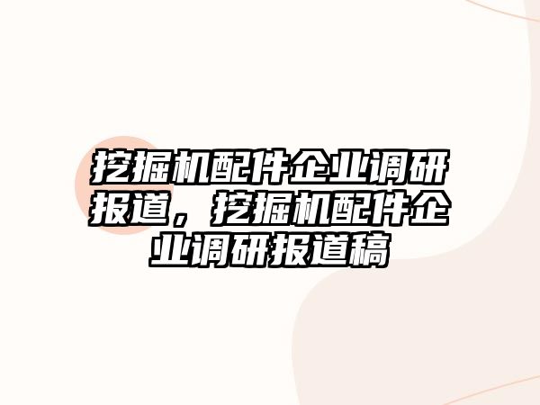 挖掘機配件企業調研報道，挖掘機配件企業調研報道稿