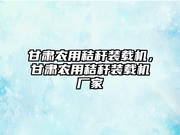 甘肅農用秸稈裝載機，甘肅農用秸稈裝載機廠家