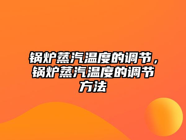 鍋爐蒸汽溫度的調節，鍋爐蒸汽溫度的調節方法