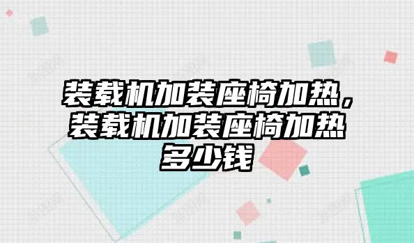 裝載機(jī)加裝座椅加熱，裝載機(jī)加裝座椅加熱多少錢