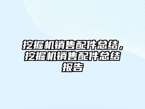 挖掘機銷售配件總結，挖掘機銷售配件總結報告