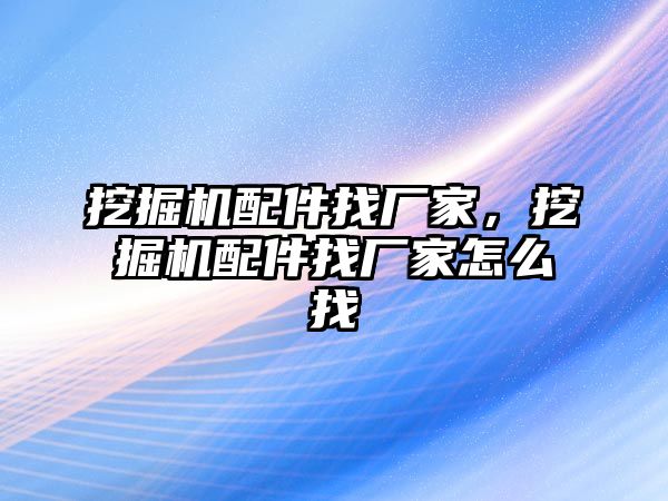 挖掘機(jī)配件找廠家，挖掘機(jī)配件找廠家怎么找