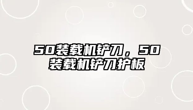 50裝載機(jī)鏟刀，50裝載機(jī)鏟刀護(hù)板