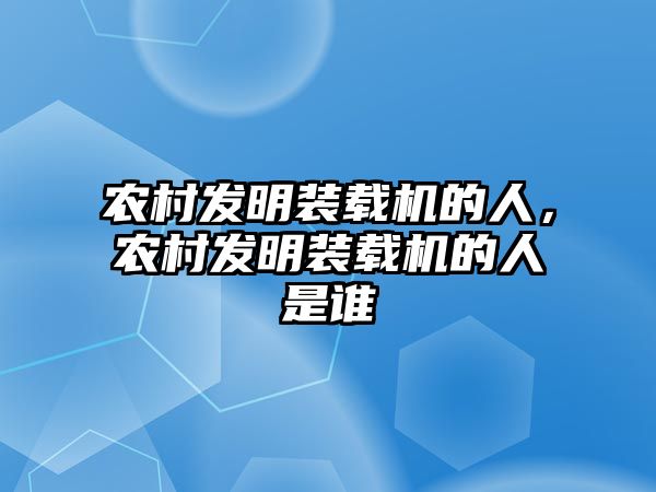 農村發明裝載機的人，農村發明裝載機的人是誰